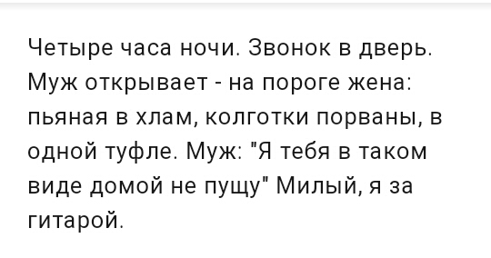 Четыре часа ночи Звонок в дверь Муж открывает на пороге жена пьяная в хлам колготки порваны в одной туфле Муж Я тебя в таком виде домой не пущу Милый я за гитарой