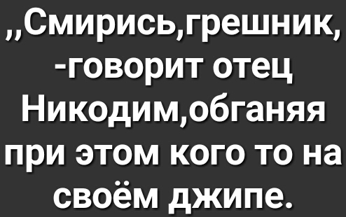 Смирисьгрешник говорит отец Никодимобганяя при этом кого то на своём джипе