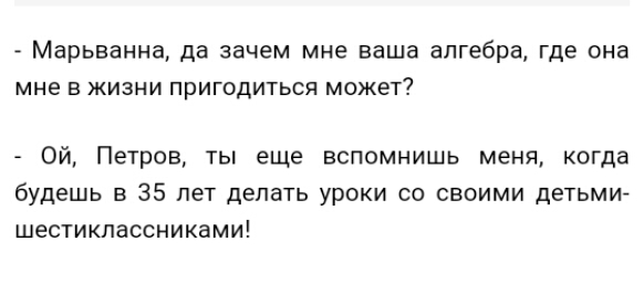 Марьевнна да зачем мне ваша алгебра где она мне в жизни пригодиться может Ой Петров ты еще вспомнишь меня когда будешь в 35 лет делать уроки со своими детьми ШЕСТИКПаССНИКЗМИ