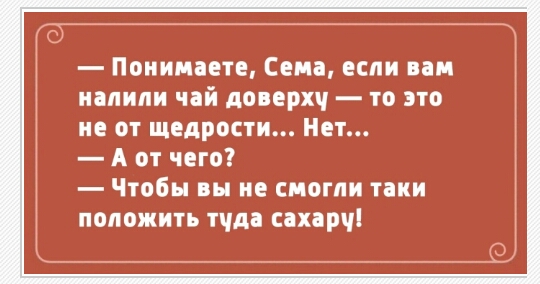 Понимаете Сена если нам налили чай доверхч то это не от щедрости Нет А от чего Чтобы вы не смогли таки положить тчда сахарчі