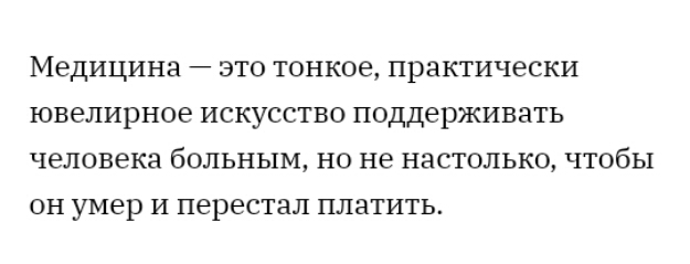 Медицина это тонкое практически ювелирное искусство поддерживать человека больным но не настолько чтобы он умер и перестал платить
