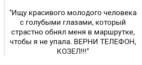 И щу красивого молодого человека с голубыми глазами который страстно обнял меня в маршрутке чтобы я не упала ВЕРНИ ТЕЛЕФОН КОЗЕЛ