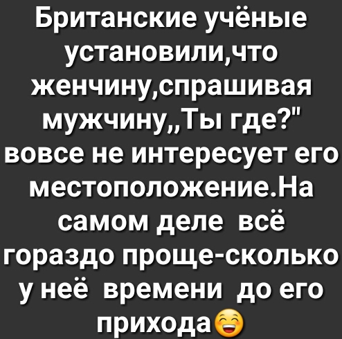 Британские учёные установиличто женчинуспрашивая мужчинуТы где вовсе не интересует его местоположениеНа самом деле всё гораздо проще сколько у неё времени до его приходае