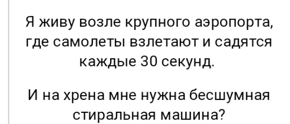 Я живу возле крупного аэропорта где самолеты взлетают и садятся каждые 30 секунд И на хрена мне нужна бесшумная стиральная машина