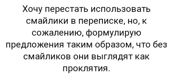 Хочу перестать использовать смайлики в переписке но к сожалению формулирую предложения таким образом что без смайликов ОНИ ЕЫГЛЯДЯТ как проклятия