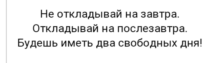Не ОТКПЗДЫВЗЙ на завтра Откпадывай на послезавтра Будешь иметь два свободных дня