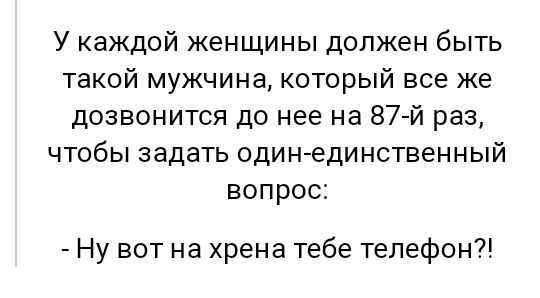 У каждой женщины должен быть такой мужчина который все же дозвонится до нее на 87 й раз чтобы задать один единственный вопрос Ну вот на хрена тебе телефон