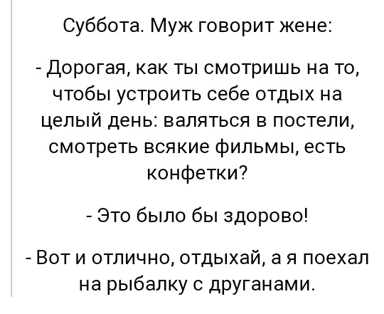 Суббота Муж говорит жене Дорогая как ты смотришь на то чтобы устроить себе отдых на целый день валяться в постели смотреть всякие фильмы есть конфетки Это было бы здорово Вот и отлично отдыхай а я поехал на рыбалку дРУГанами