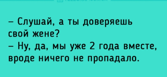 Слушай а ты доверяешь свой жене Ну да мы уже 2 года вместе вроде ничего не пропадало