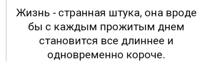 Жизнь странная штука она вроде бы с каждым прожитым днем становится все длиннее и одновременно короче