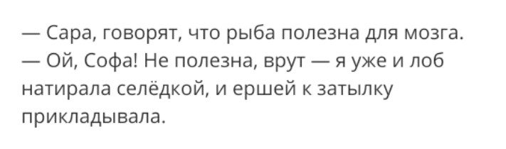 Сара говорят что рыба полезна для мозга Ой Софа Не полезна врут я уже и лоб натирала селёдкой и ершей к затылку прикладывала