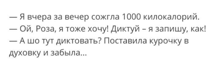 Я вчера за вечер сожгла 1000 килокалорий Ой Роза я тоже хочу диктуй я запишу как А шо тут диктовать Поставила курочку в духовку и забыла