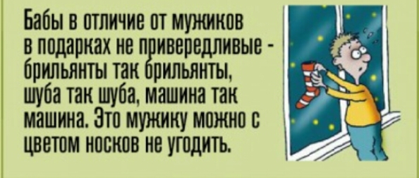 Бабы в отличие от мужиков в подарках не привередливые брильянты так Орильянты шуба так шуба машина так машина Это мужику можно с цветом носков не угодить
