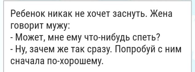 Ребенок никак не хочет заснуть Жена говорит мужу Может мне ему чтонибудь спеть Ну зачем же так сразу Попробуй с ним сначала по хорошему