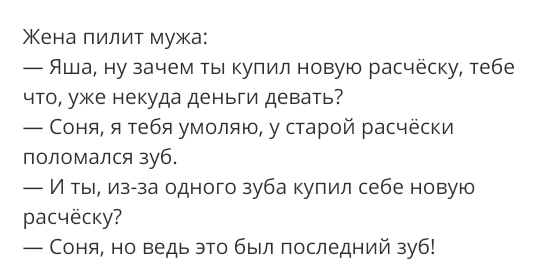 Жена пилит мужа _ Яша ну зачем ты купил новую расческу тебе что уже некуда деньги девать _ Соня я тебя умоляю у старой расчески поломался зуб _ И ты изгза одного зуба купил себе новую расческу Соня но ведь это был последний зуб