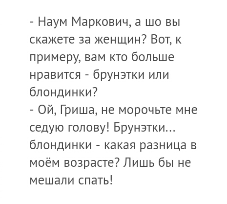 Наум Маркович а шо вы скажете за женщин Вот к примеру вам кто больше нравится брунзтки или блондинки Ой Гриша не морочьте мне седую голову Брунзтки блондинки какая разница в моём возрасте Лишь бы не мешали спать