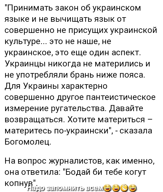 Принимать закон об украинском языке и не вычищать язык от совершенно не присущих украинской культуре это не наше не украинское это еще один аспект Украинцы никогда не материпись и не употребляли брань ниже пояса Для Украины характерно совершенно другое пантеистическое измерение ругательства Давайте возвращаться Хотите материться материтесь по украински сказала Богомолец На вопрос журналистов как и