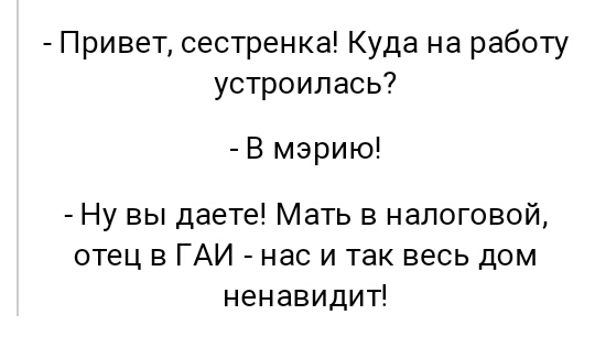Привет сестренка Куда на работу устроилась В мэрию Ну вы даете Мать в налоговой отец в ГАИ нас и так весь дом ненавидит