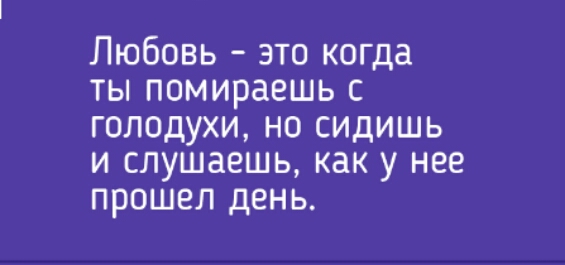 Любовь это когда ты помираешь с голодухи но сидишь и слушаешь как у нее прошел день