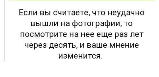 Если вы считаете что неудачно вышли на фотографии то посмотрите на нее еще раз лет через десять и ваше мнение изменится