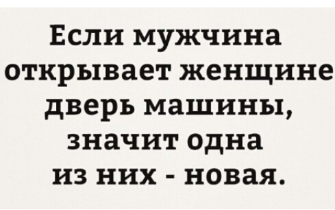 Если мужчина открывает женщине дверь машины значит одна из них новая