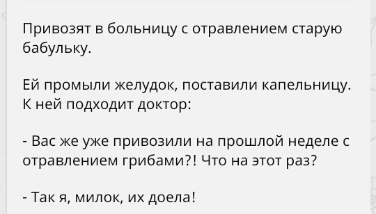 Привозят в больницу с отравлением старую бабульку Ей промыпи желудок поставили капельницу К ней подходит доктор Вас же уже привозили на прошлой неделе с отравлением грибами Что на этот раз Так я милок их доепа