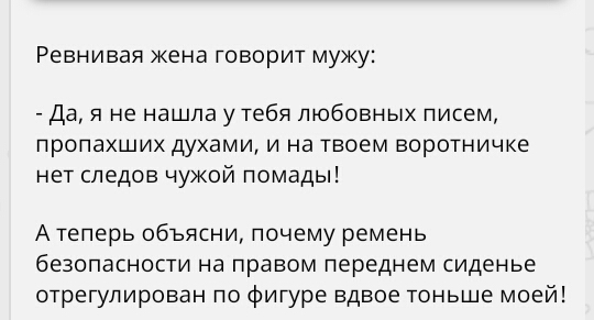 Ревнивая жена говорит мужу Да я не нашла у тебя любовных писем пропахших духами и на твоем воротничке нет следов чужой помады Атеперь объясни почему ремень безопасности на правом переднем сиденье отрегулирован по фигуре вдвое тоньше моей