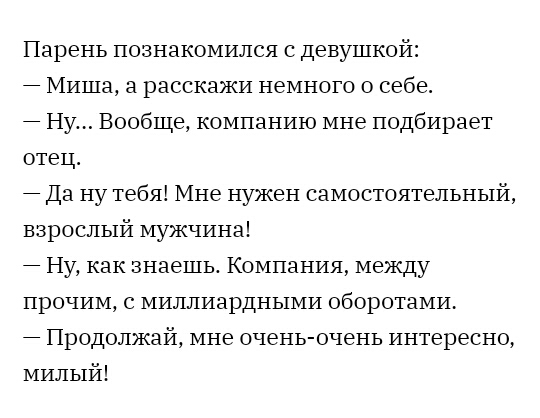 Парень познакомился с девушкой Миша а расскажи немного о себе 7 Ну Вообще компанию мне подбирает отец 7 Да ну тебя Мне нужен самостоятельный взрослый мужчина Ну как знаешь Компания между прочим с миллиардными оборотами Продолжай мне очень очень интересно милый