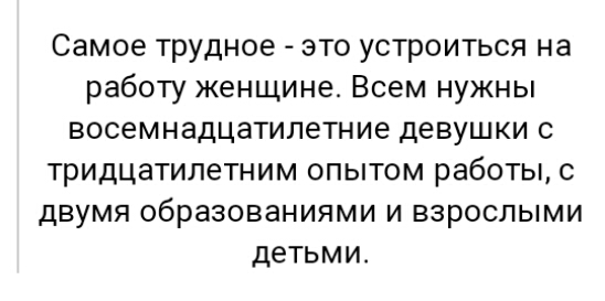 Самое трудное это устроиться на работу женщине Всем нужны восемнадцатипетние девушки с тридцатилетним опытом работы с двумя образованиями и взрослыми детьми
