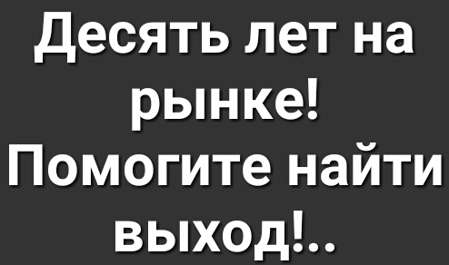 Десять лет на рынке Помогите найти выход