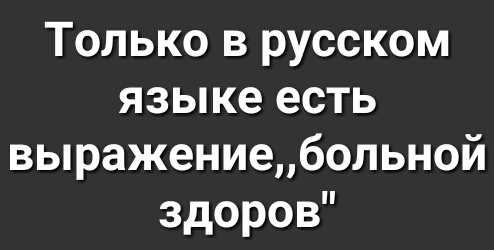 Только в русском языке есть выражениебольной здоров