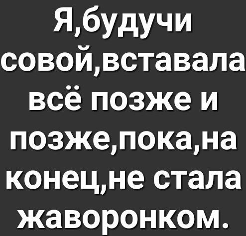 Ябудучи совойвставала всё позже и позжепокана конецне стала жаворонком