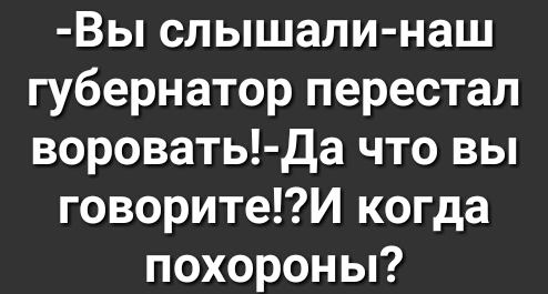 Вы слышали наш губернатор перестал воровать Да что вы говоритеИ когда похороны