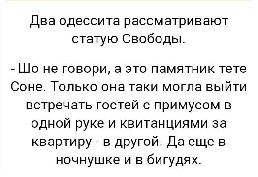 Два одессита рассматривают статую Свободы Шо не говори а это памятник тете Соне Только она таки могла выйти встречать гостей с примусом в одной руке и квитанциями за квартиру в другой Да еще в ночнушке и в бигудях