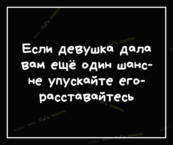 Если девушка дала Вам ещё один шанс не упускайте его расставайтесь