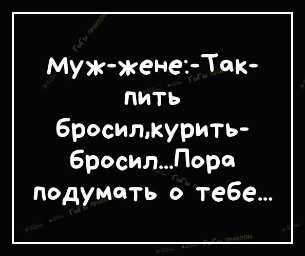 мужженеъТек пить бросилкурить бросилПоре Подумать о тебе
