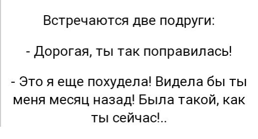 Встречаются две подруги Дорогая ты так поправилась Это я еще похудела Видела бы ты меня месяц назад Была такой как ты сейчас