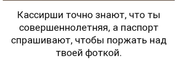 Кассирши точно знают что ты совершеннолетняя а паспорт спрашивают чтобы поржать над твоей фоткой