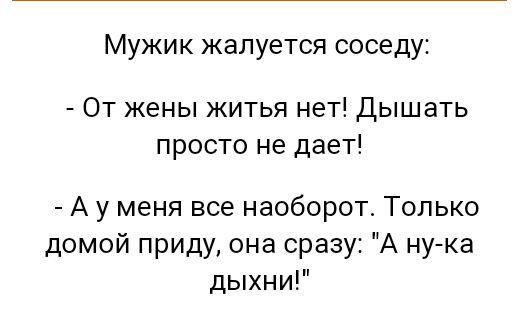 Мужик жалуется соседу От жены житья нет Дышать просто не дает А у меня все наоборот Только домой приду она сразу А ну ка дыхни