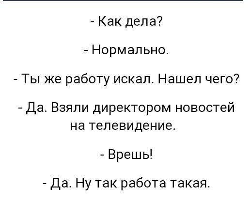 Как дела Нормально Ты же работу искал Нашел чего Да Взяли директором новостей на телевидение Врешь Да Ну так работа такая