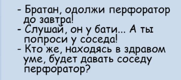 Братан оролжи перфоратор до завтра Спушаи он у бати А ты попроси у соседа Кто же находясь в здравом уме будет давать соседу перфоратор
