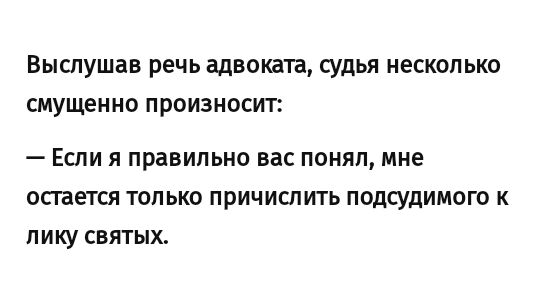 Выслушав речь адвоката судья НеСКОПЬКО смущенно ПРОИЗНОСИТ _ ЕСЛИ Я правильно вас ПОНЯП мне осгается ТОЛЬКО ПРИЧИСПИТЬ ПОДСУДИМОГО К ПИКУ СВЯТЫХ