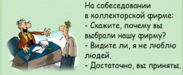 На собеседовании в коллекторской фирме Скажите почему вы выбрали ношу фирму Видите ли я и люблю людей Достаточно вы приняты
