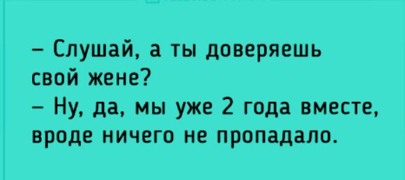 Слушай а ты доверяешь свой жене Ну да мы уже 2 года вместе вроде ничего не пропадало