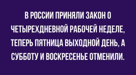В РОССИИ ПРИНЯЛИ ЗАКОН ЧЕТЫРЕХДНЕВНПИ РАБПЧЕИ НЕЛЕЛЕ ТЕПЕРЬ ПЯТНИЦА ВЫХПДНПИ ЛЕНЬ А СУББПТУ И ВОСКРЕСЕНЬЕ ОТМЕНИЛИ