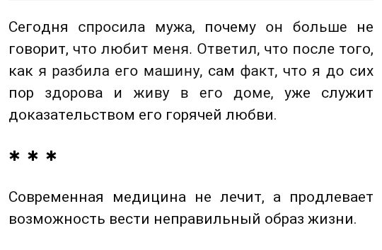 Сегодня спросила мужа почему он больше не говорит что любит меня Ответил что после того как разбила его машину сам факт что я до сих пор здорова и живу в его доме уже служит доказательством его горячей любви Современная медицина не лечит а продлевает возможность вести неправильный образ жизни