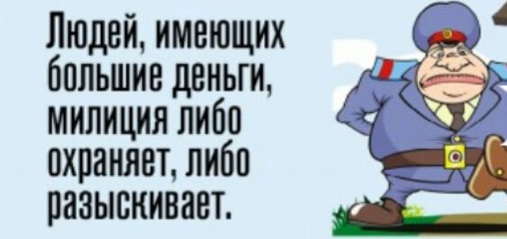 Людей имеющих большие деньги милиция либо охраняет либо разыскивает
