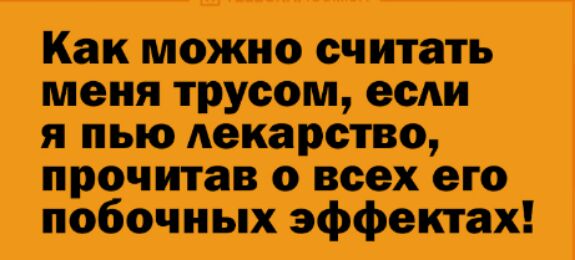 Как можно считать меня трусом ее я пью Аекарство прочитав о всех его побочных эффектах