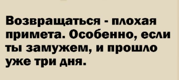 Возвращаться плохая примета Особенно если ты замужем и прошло уже три дня