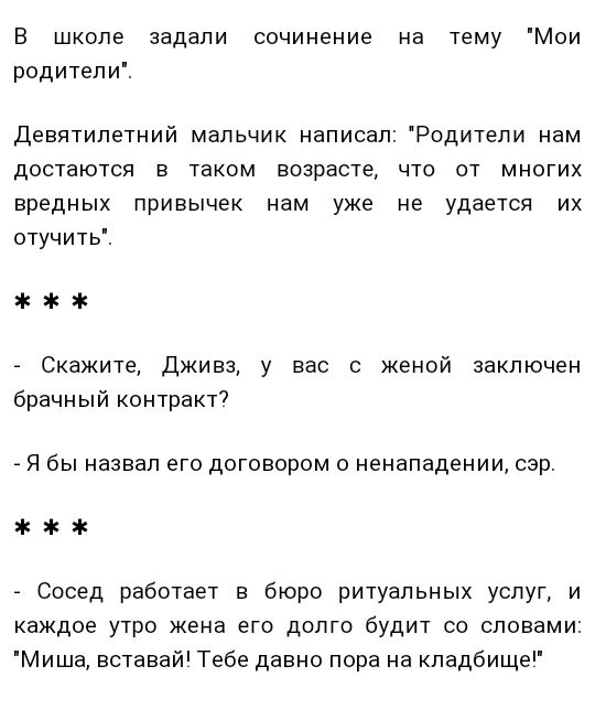 В школе задали сочинение на тему Мои родители Девятилетний мальчик написал Родители нам достаются в таком возрасте что от многих вредных привычек нам уже не удается их отучить Скажите Дживз у вас с женой заключен брачный контракт7 Я бы назвал его договором о ненападении сэр Сосед работает в бюро ритуальных услуп и каждое утро жена его долго будит со словами Миша вставай Тебе давно пора на кладбище
